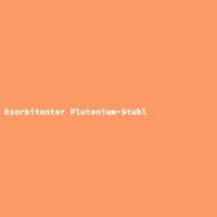 Exorbitanter Plutonium-Stuhl