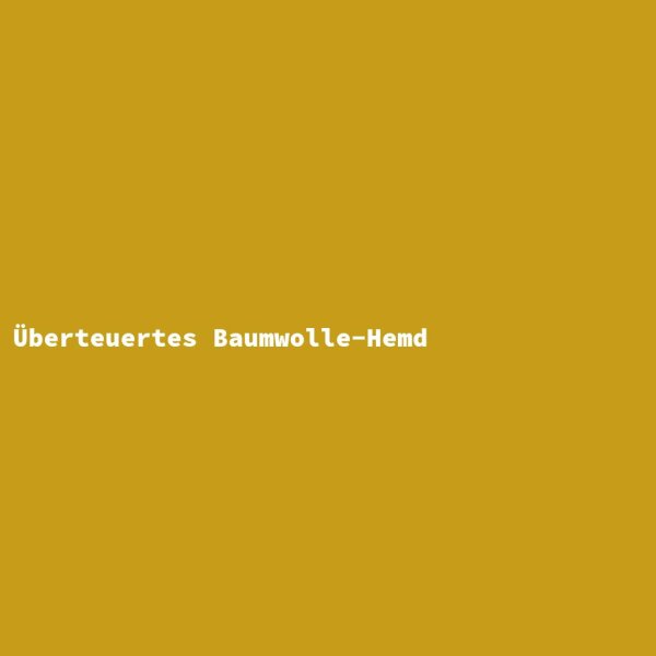 &Uuml;berteuertes Baumwolle-Hemd