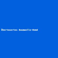 &Uuml;berteuertes Baumwolle-Hemd