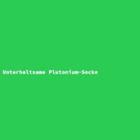 Unterhaltsame Plutonium-Socke